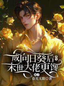 重生成向日葵后，末世大佬更馋我了程元秦啸寒小说梗概_（春光无限）重生成向日葵后，末世大佬更馋我了程元秦啸寒全文阅读地址+免费试读章节
