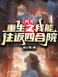 番外+结局两界：重生之我能往返四合院周大力秦淮茹（周三笔）剧情介绍_两界：重生之我能往返四合院精彩试读