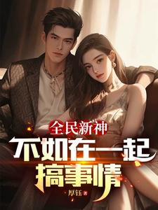 番外+结局全民新神不如在一起搞事情乘凉庚璇（厚钰）剧情介绍_全民新神不如在一起搞事情精彩试读