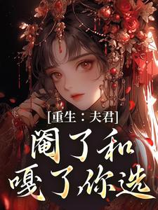 重生：夫君，阉了和嘎了，你选冯鸢沈八郎番外+结局（楚诗魅）剧情介绍_重生：夫君，阉了和嘎了，你选精彩试读