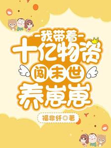我带着十亿物资闯末世养崽崽颜小夏靳星星番外+结局（福非纤）剧情介绍_我带着十亿物资闯末世养崽崽精彩试读