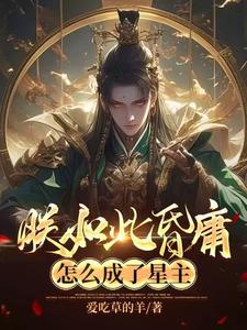 朕如此昏庸，怎么成了星主李天唐含雪小说梗概_（爱吃草的羊）朕如此昏庸，怎么成了星主李天唐含雪全文阅读地址+免费试读章节