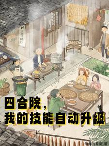 四合院，我的技能自动升级杨源何雨柱小说梗概_（细细的扑街）四合院，我的技能自动升级杨源何雨柱全文阅读地址+免费试读章节