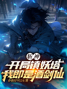 斩神：开局镇妖塔，我既是酒剑仙苏林林七夜小说梗概_（扑街仔9524）斩神：开局镇妖塔，我既是酒剑仙苏林林七夜全文阅读地址+免费试读章节