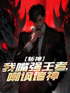 斩神：我嘴强王者，嘲讽诸神叶小白红缨小说梗概_（清风鱼丸）斩神：我嘴强王者，嘲讽诸神叶小白红缨全文阅读地址+免费试读章节