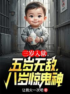三岁入狱，五岁无敌，八岁惊鬼神李十七杨泌小说梗概_（让我火一次吧）三岁入狱，五岁无敌，八岁惊鬼神李十七杨泌全文阅读地址+免费试读章节
