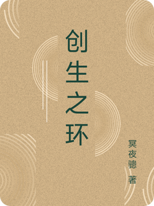 创生之环黄炎姜晓雪小说梗概_（冥夜骢）创生之环黄炎姜晓雪全文阅读地址+免费试读章节
