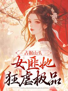 占据山头，女匪她狂虐极品杨怀玉梁爱国小说梗概_（陈家三公主）占据山头，女匪她狂虐极品杨怀玉梁爱国全文阅读地址+免费试读章节