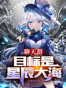 番外+结局聊天群：目标是星辰大海夏至（幻想星空）剧情介绍_聊天群：目标是星辰大海精彩试读