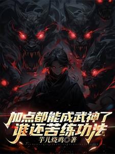 加点都能成武神了，谁还苦练功法叶城番外+结局（芋儿烧鸡）剧情介绍_加点都能成武神了，谁还苦练功法精彩试读