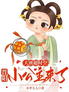 大唐超时空：晋阳小公主来了李远小兕子小说梗概_（小李大人）大唐超时空：晋阳小公主来了李远小兕子全文阅读地址+免费试读章节