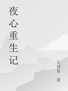 夜心重生记夜心小说梗概_（吴哥哥）夜心重生记夜心全文阅读地址+免费试读章节