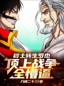秽土转生罗杰，顶上战争全懵逼李狱小说梗概_（八城二十三）秽土转生罗杰，顶上战争全懵逼李狱全文阅读地址+免费试读章节