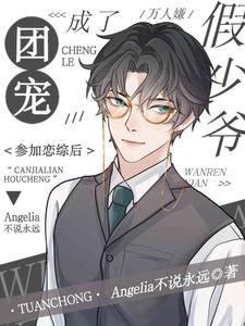 万人嫌假少爷参加恋综后成了团宠付晓曦印骄阳番外+结局（Angelia不说永远）剧情介绍_万人嫌假少爷参加恋综后成了团宠精彩试读