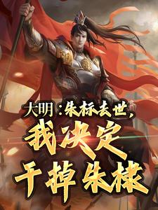 大明：朱标去世，我决定干掉朱棣朱允熥朱棣小说梗概_（寒以墨）大明：朱标去世，我决定干掉朱棣朱允熥朱棣全文阅读地址+免费试读章节