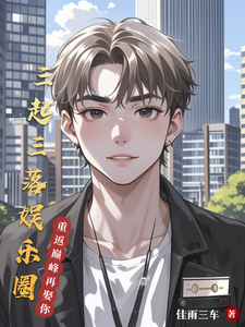 三起三落娱乐圈张岩番外+结局（佳雨三车）剧情介绍_三起三落娱乐圈精彩试读
