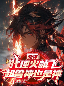 番外+结局斩神：代理火麟飞，超兽神也是神方铭林七夜（訫钰）剧情介绍_斩神：代理火麟飞，超兽神也是神精彩试读
