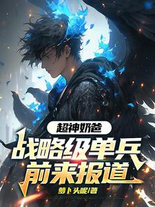 超神奶爸，战略级单兵前来报道妃儿李昶番外+结局（萝卜头呢）剧情介绍_超神奶爸，战略级单兵前来报道精彩试读