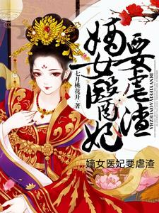 番外+结局嫡女医妃要虐渣慕玉瑶男子（七月桃花开）剧情介绍_嫡女医妃要虐渣精彩试读