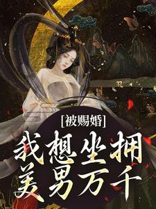 被赐婚？我想坐拥美男万千景无双容修予番外+结局（68之夏）剧情介绍_被赐婚？我想坐拥美男万千精彩试读