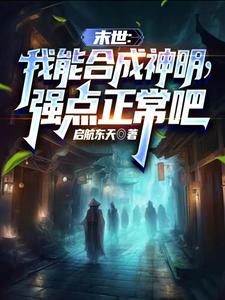 番外+结局末世：我能合成神明，强点正常吧李越楚晨熙（启航东天）剧情介绍_末世：我能合成神明，强点正常吧精彩试读