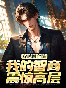 穿越四合院：我的智商震惊高层易鑫易中海番外+结局（冰封的暴风大剑）剧情介绍_穿越四合院：我的智商震惊高层精彩试读