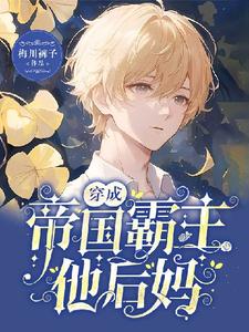 穿成帝国霸主他后妈沈枝雪江淮周番外+结局（梅川裤子）剧情介绍_穿成帝国霸主他后妈精彩试读