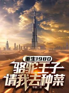 重生1980，骆驼王子请我去种菜秦富马什霍尔王子小说梗概_（华雄）重生1980，骆驼王子请我去种菜秦富马什霍尔王子全文阅读地址+免费试读章节