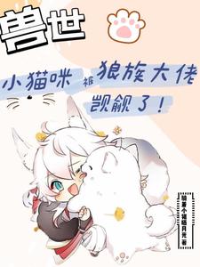 [兽世]小猫咪被狼族大佬觊觎了白楼狼战小说梗概_（骑着小猪晒月光）[兽世]小猫咪被狼族大佬觊觎了白楼狼战全文阅读地址+免费试读章节