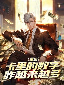 重生：卡里的数字咋越来越多郑闲诗诗小说梗概_（两手掌握）重生：卡里的数字咋越来越多郑闲诗诗全文阅读地址+免费试读章节