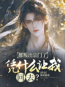 都叛出宗门了，凭什么让我回去？许元陈凌小说梗概_（狐说霸道）都叛出宗门了，凭什么让我回去？许元陈凌全文阅读地址+免费试读章节
