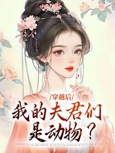 穿越后，我的夫君们是动物？清挽沧溟小说梗概_（狗不拿耗子）穿越后，我的夫君们是动物？清挽沧溟全文阅读地址+免费试读章节