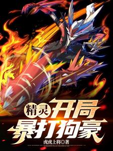 精灵：开局暴打狗豪张凡番外+结局（虎虎上将）剧情介绍_精灵：开局暴打狗豪精彩试读