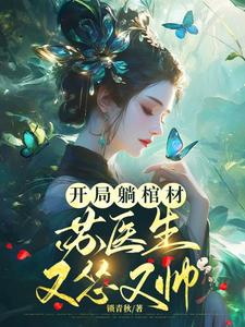 开局躺棺材，苏医生她怂又帅苏灵雪番外+结局（锁青秋）剧情介绍_开局躺棺材，苏医生她怂又帅精彩试读