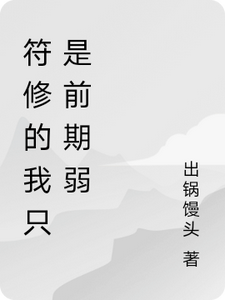 符修的我只是前期弱夜小河李婶小说梗概_（出锅馒头）符修的我只是前期弱夜小河李婶全文阅读地址+免费试读章节