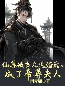 仙尊被当众退婚后，成了帝尊夫人宿问清柳妄渊小说梗概_（南亓鹿）仙尊被当众退婚后，成了帝尊夫人宿问清柳妄渊全文阅读地址+免费试读章节