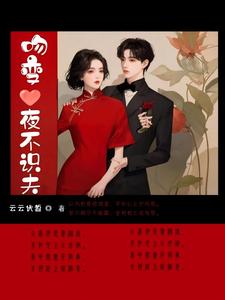 番外+结局吻变，夜不识夫谢季殊宋玄音（云云伏皙）剧情介绍_吻变，夜不识夫精彩试读
