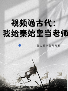 视频通古代：我给始皇当老师李挽月秦始皇小说梗概_（努力码字的月亮）视频通古代：我给始皇当老师李挽月秦始皇全文阅读地址+免费试读章节