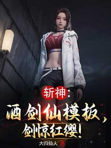 番外+结局斩神：酒剑仙模板，剑惊红缨！赵一兮林七夜（大归仙人）剧情介绍_斩神：酒剑仙模板，剑惊红缨！精彩试读