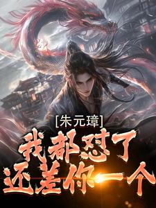 番外+结局朱元璋我都怼了，还差你一个！吴寿安朱元璋（ai小花猫）剧情介绍_朱元璋我都怼了，还差你一个！精彩试读