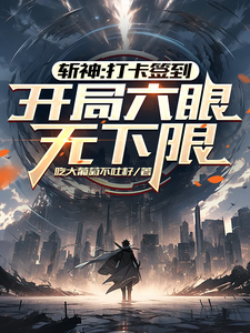 斩神：打卡签到，开局六眼无下限叶源林七夜小说梗概_（吃大葡萄不吐籽）斩神：打卡签到，开局六眼无下限叶源林七夜全文阅读地址+免费试读章节