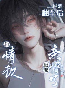 和情敌网恋翻车后，被他亲懵了林渡沈弋番外+结局（轻吻热风）剧情介绍_和情敌网恋翻车后，被他亲懵了精彩试读