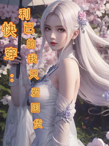 快穿：利已的我只爱囤货颜清沫番外+结局（阿顾6）剧情介绍_快穿：利已的我只爱囤货精彩试读