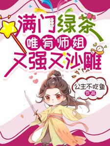 满门绿茶，唯有师姐又强又沙雕楚小锦夏瑾小说梗概_（公主不吃鱼）满门绿茶，唯有师姐又强又沙雕楚小锦夏瑾全文阅读地址+免费试读章节