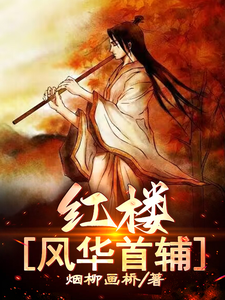 红楼：风华首辅薛虹朱煇番外+结局（烟柳画桥）剧情介绍_红楼：风华首辅精彩试读