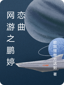 网游之鹏婷恋曲林鹏晓婷番外+结局（给您理想方达到）剧情介绍_网游之鹏婷恋曲精彩试读