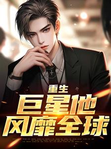 重生：巨星他风靡全球李然王楚嫣番外+结局（朝华暮雨）剧情介绍_重生：巨星他风靡全球精彩试读