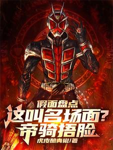 假面盘点：这叫名场面？帝骑捂脸常磐庄吾常磐顺一郎小说梗概_（虎皮酿青椒）假面盘点：这叫名场面？帝骑捂脸常磐庄吾常磐顺一郎全文阅读地址+免费试读章节