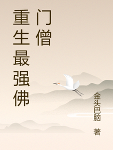 重生最强佛门僧少年女童小说梗概_（金头巴脑）重生最强佛门僧少年女童全文阅读地址+免费试读章节