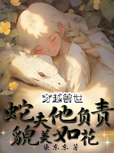 穿越兽世：蛇夫他负责貌美如花苏然苏明玉番外+结局（柒东东）剧情介绍_穿越兽世：蛇夫他负责貌美如花精彩试读
